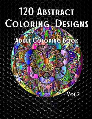 120 Abstract Coloring Designs: Adult Coloring Book / Stress Relieving Patterns / Relaxing Coloring Pages / Premium Design / Vol.2 Cover Image