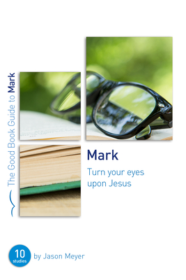 Mark: Turn Your Eyes Upon Jesus: Ten Studies for Small Groups or Individuals (Good Book Guides) Cover Image