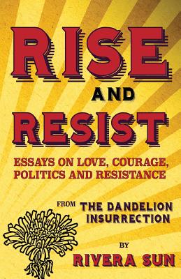 Rise and Resist: Essays on Love, Courage, Politics and Resistance from The Dandelion Insurrection (Dandelion Trilogy)