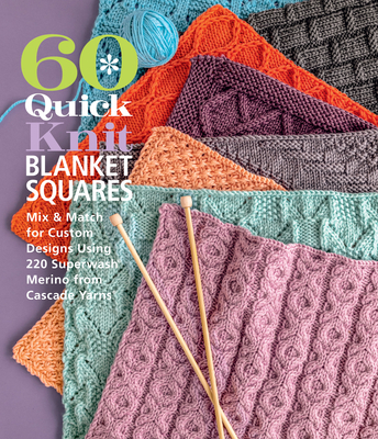 60 Quick Knit Blanket Squares: Mix & Match for Custom Designs Using 220 Superwash(r) Merino from Cascade Yarns(r) Cover Image