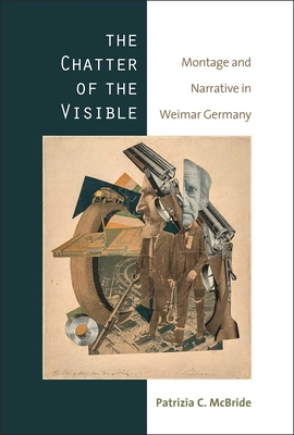 The Chatter of the Visible: Montage and Narrative in Weimar Germany