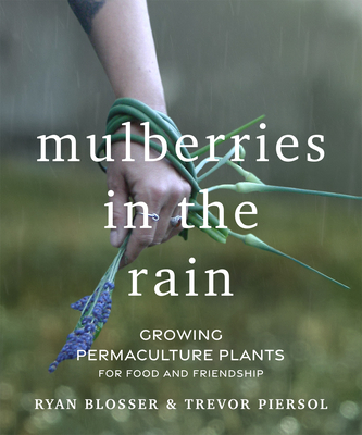 Mulberries in the Rain: Growing Permaculture Plants for Food and Friendship By Ryan Blosser, Trevor Piersol Cover Image
