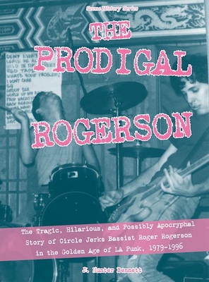 The Prodigal Rogerson: The Tragic, Hilarious, and Possibly Apocryphal Story of Circle Jerks Bassist Roger Rogerson in the Golden Age of La Pu (Scene History #4)