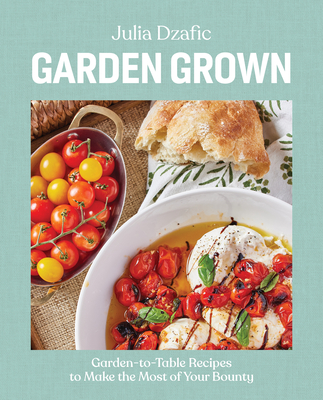 Garden Grown: Garden-to-Table Recipes to Make the Most of Your Bounty Cover Image