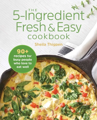 The 5-Ingredient Fresh & Easy Cookbook: 90+ Recipes for Busy People Who Love to Eat Well By Sheila Thigpen Cover Image