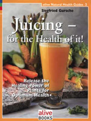 Juicing for the Health of It (Alive Natural Health Guides #3) By Siegfried Gursche Cover Image