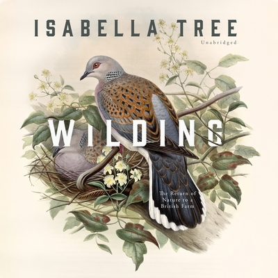Wilding: The Return of Nature to a British Farm By Isabella Tree (Read by) Cover Image
