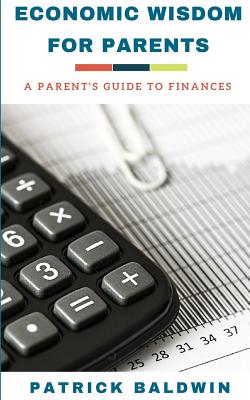 Economic Wisdom for Parents: A Parent's Guide to Finances By A. J. F (Editor), Patrick Baldwin Cover Image