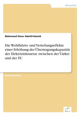 Die Wohlfahrts- und Verteilungseffekte einer Erhöhung der Übertragungskapazität der Elektrizitätsnetze zwischen der Türkei und der EU By Mohamed Omar Abd-El-Hamid Cover Image