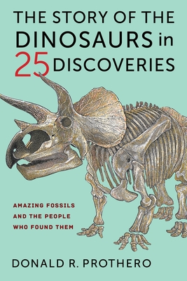The Story of the Dinosaurs in 25 Discoveries: Amazing Fossils and the People Who Found Them By Donald R. Prothero Cover Image