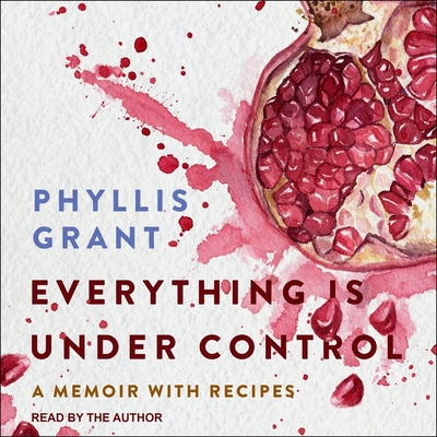 Everything Is Under Control: A Memoir with Recipes By Phyllis Grant, Phyllis Grant (Read by) Cover Image