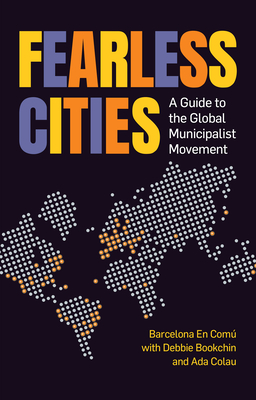 Fearless Cities: A Guide to the Global Municipalist Movement By Kate Shea Baird (Editor), Marta Junque (Editor), Barcelona En Comu (Compiled by) Cover Image