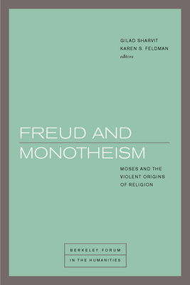 Freud and Monotheism: Moses and the Violent Origins of Religion (Berkeley Forum in the Humanities)