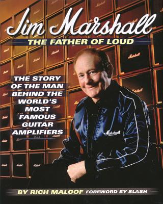 Jim Marshall - The Father of Loud: The Story of the Man Behind the World's Most Famous Guitar Amplifiers By Rich Maloof Cover Image