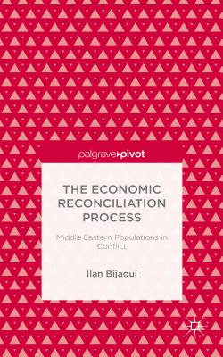 The Economic Reconciliation Process: Middle Eastern Populations in Conflict (Palgrave Pivot) By Ilan Bijaoui Cover Image