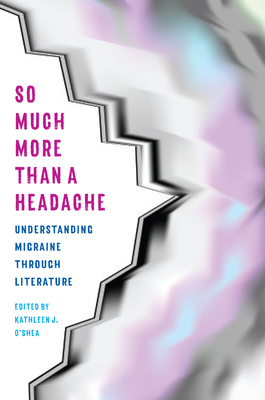So Much More Than a Headache: Understanding Migraine Through Literature (Literature & Medicine) By Kathleen J. O'Shea Cover Image
