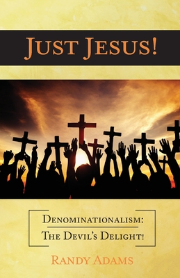 Just Jesus!: Denominationalism: The Devil's Delight! By Randy Adams Cover Image