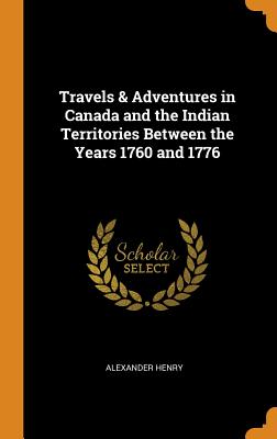 Travels & Adventures in Canada and the Indian Territories Between the Years 1760 and 1776 Cover Image