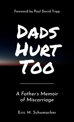 Dads Hurt Too: A Father's Memoir of Miscarriage By Eric M. Schumacher, Paul David Tripp (Foreword by), Jenny Schumacher (Appendix by) Cover Image