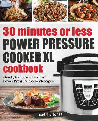 30 Minutes or Less Power Pressure Cooker XL Cookbook: Quick, Simple and Healthy Power Pressure Cooker Recipes By Danielle Jones Cover Image