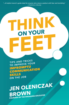 Think on Your Feet: Tips and Tricks to Improve Your Impromptu Communication Skills on the Job By Jen Oleniczak Brown Cover Image