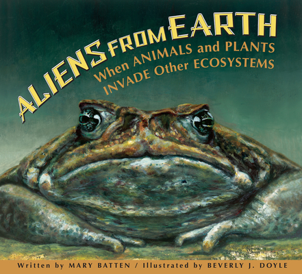 Aliens from Earth: When Animals and Plants Invade Other Ecosystems By Mary Batten, Beverly Doyle (Illustrator) Cover Image