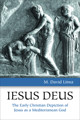 Iesus Deus: The Early Christian Depiction of Jesus as a Mediterranean God By M. David Litwa Cover Image