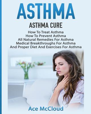 Asthma: Asthma Cure: How To Treat Asthma: How To Prevent Asthma, All Natural Remedies For Asthma, Medical Breakthroughs For As Cover Image