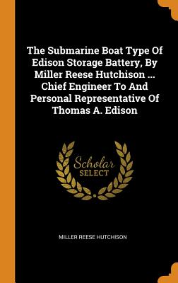 The Submarine Boat Type of Edison Storage Battery, by Miller Reese Hutchison ... Chief Engineer to and Personal Representative of Thomas A. Edison Cover Image