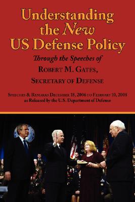 Understanding the New Us Defense Policy Through the Speeches of Robert M. Gates, Secretary of Defense: Speeches and Remarks December 18, 2006 to Febru Cover Image