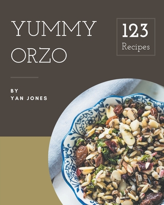 123 Yummy Orzo Recipes: Make Cooking at Home Easier with Yummy Orzo Cookbook! Cover Image