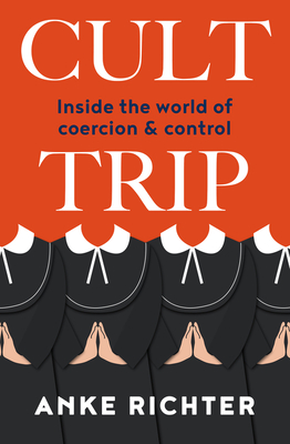 Cult Trip: Inside the World of Coercion and Control By Anke Richter Cover Image