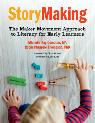 Storymaking: The Maker Movement Approach to Literacy for Early Learners By Michelle Kay Compton, Robin Chappele Thompson Cover Image
