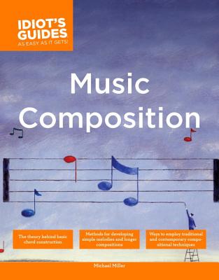 The Complete Idiot's Guide to Music Composition: Methods for Developing Simple Melodies and Longer Compositions By Michael Miller Cover Image
