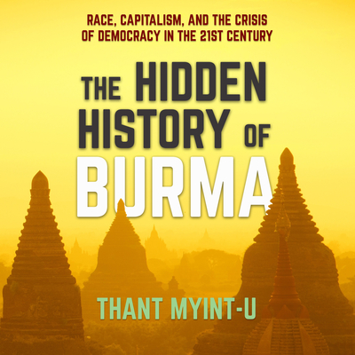 The Hidden History of Burma: Race, Capitalism, and the Crisis of Democracy in the 21st Century Cover Image