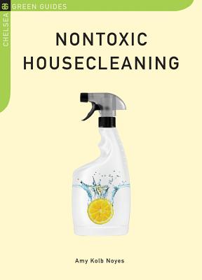 Nontoxic Housecleaning (Chelsea Green Guides) By Amy Kolb Noyes Cover Image