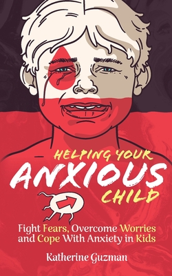 Helping Your Anxious Child: Fight Fears, Overcome Worries, and Cope with Anxiety In Kids Cover Image