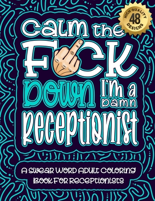 Calm The F*ck Down I'm a Receptionist: Swear Word Coloring Book For Adults: Humorous job Cusses, Snarky Comments, Motivating Quotes & Relatable Recept Cover Image