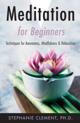 Meditation for Beginners: Techniques for Awareness, Mindfulness & Relaxation (For Beginners (Llewellyn's)) By Stephanie Clement Cover Image
