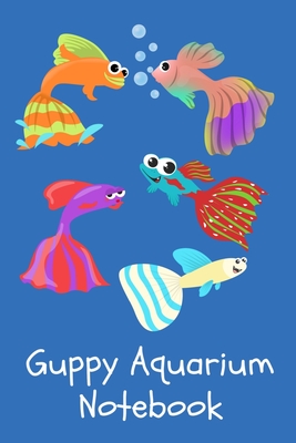 Guppy Aquarium Notebook: Customized Guppy Fish Tank Maintenance Record Book. Great For Monitoring Water Parameters, Water Change Schedule, And Cover Image