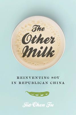 The Other Milk: Reinventing Soy in Republican China By Jia-Chen Fu Cover Image