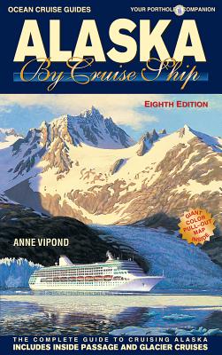 Alaska by Cruise Ship - 8th Edition: The Complete Guide to Cruising Alaska, Includes Inside Passage and Glacier Cruises with Large Pullout Color Map By Anne M. Vipond Cover Image