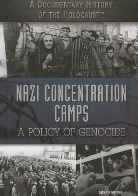Nazi Concentration Camps: A Policy of Genocide (Documentary History of the Holocaust) By Susan Meyer Cover Image