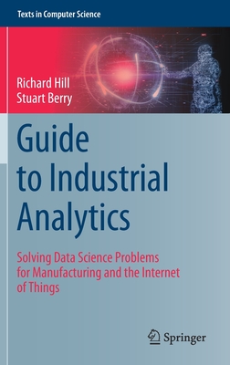 Guide to Industrial Analytics: Solving Data Science Problems for Manufacturing and the Internet of Things (Texts in Computer Science)