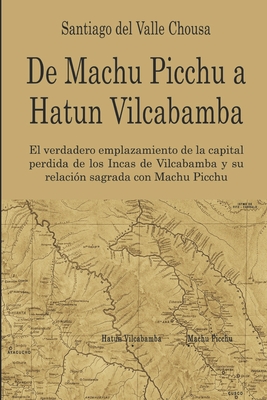 De Machu Picchu a Hatun Vilcabamba: El hallazgo del verdadero emplazamiento de la capital perdida de los Incas en Vilcabamba y su relación sagrada con