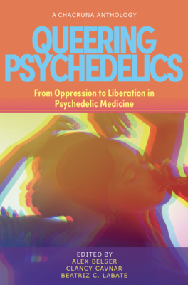 Queering Psychedelics: From Oppression to Liberation in Psychedelic Medicine By Alex Belser (Editor), Clancy Cavnar (Editor), Beatriz Caiuby Labate (Editor) Cover Image