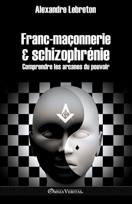 Franc-maçonnerie et schizophrénie: Comprendre les arcanes du pouvoir By Alexandre Lebreton Cover Image