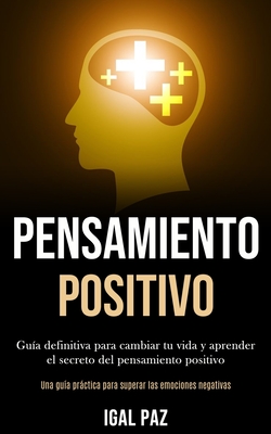 Pensamiento Positivo: Guía definitiva para cambiar tu vida y aprender el secreto del pensamiento positivo (Una guía práctica para superar la Cover Image