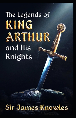 The Legends Of King Arthur And His Knights by James Knowles illustrated By James Knowles Cover Image