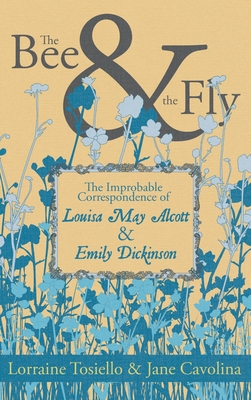 The Bee & the Fly: The Improbable Correspondence of Louisa May Alcott & Emily Dickinson